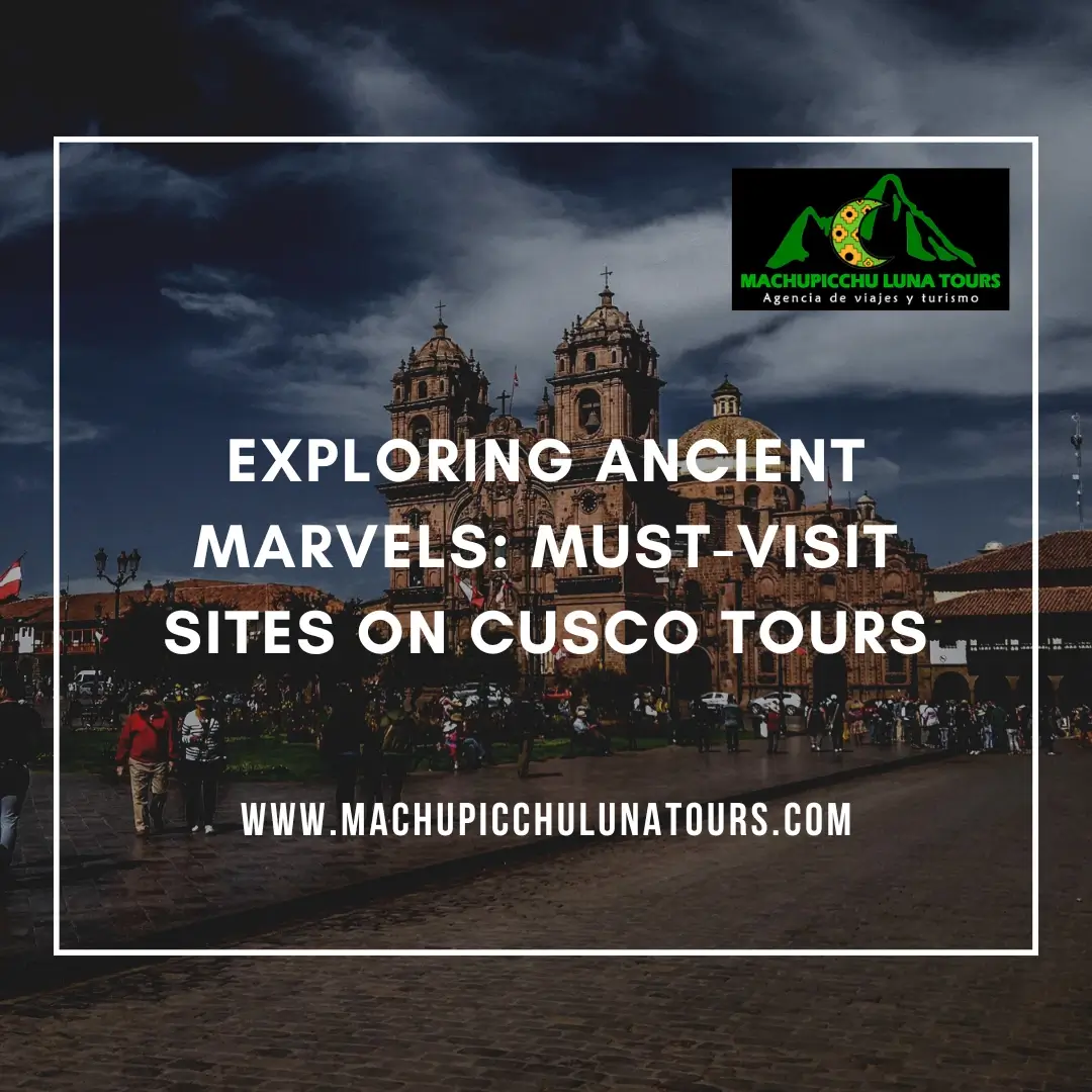 Exploring Ancient Marvels: Must-Visit Sites on Cusco Tours