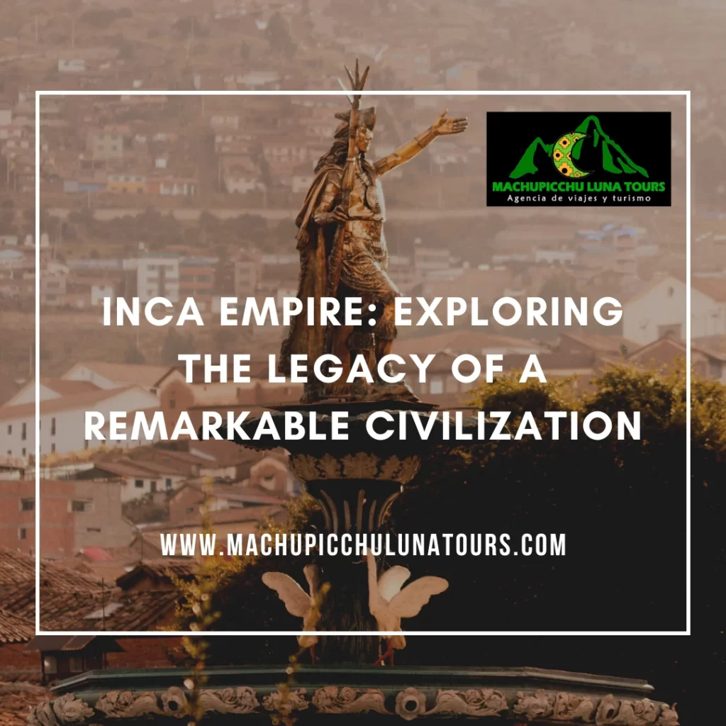 Inca Empire: Exploring the Legacy of a Remarkable Civilization