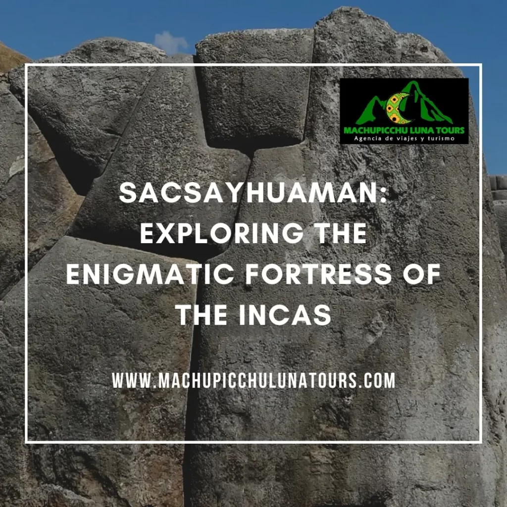 Sacsayhuaman: Exploring the Enigmatic Fortress of the Incas