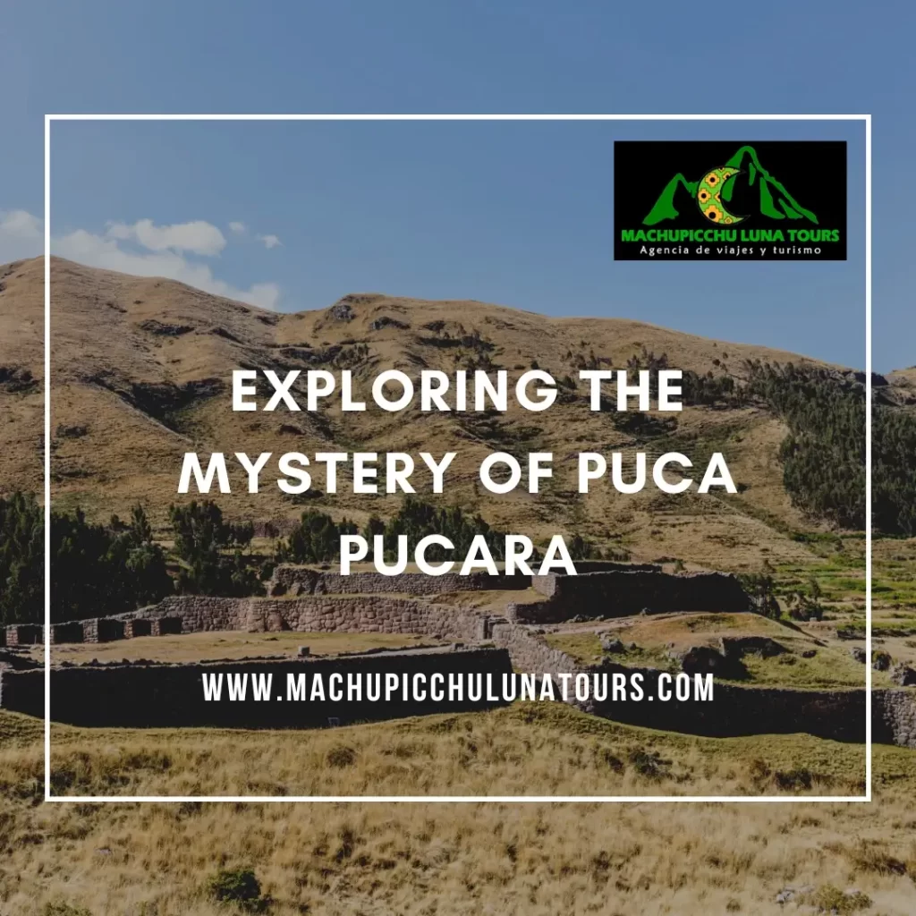 Exploring the Mystery of Puca Pucara